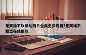 无英雄不联盟动画片全集免费观看?无英雄不联盟在线播放